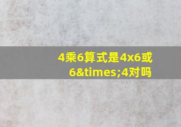 4乘6算式是4x6或6×4对吗