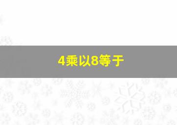 4乘以8等于