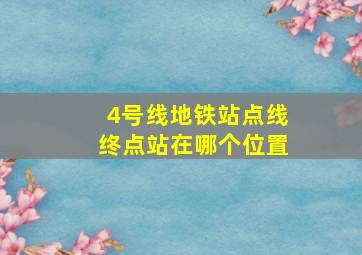 4号线地铁站点线终点站在哪个位置