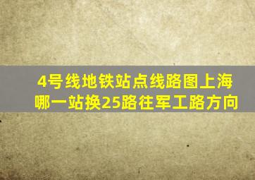 4号线地铁站点线路图上海哪一站换25路往军工路方向