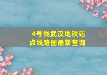 4号线武汉地铁站点线路图最新查询