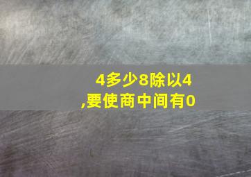 4多少8除以4,要使商中间有0