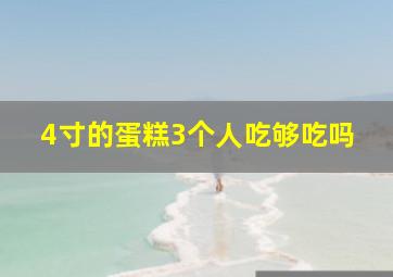 4寸的蛋糕3个人吃够吃吗