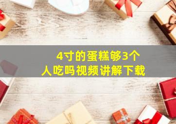 4寸的蛋糕够3个人吃吗视频讲解下载