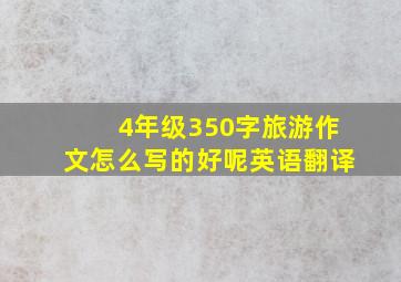 4年级350字旅游作文怎么写的好呢英语翻译