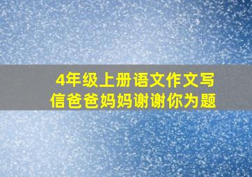 4年级上册语文作文写信爸爸妈妈谢谢你为题