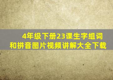 4年级下册23课生字组词和拼音图片视频讲解大全下载