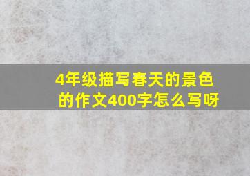 4年级描写春天的景色的作文400字怎么写呀