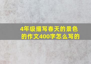 4年级描写春天的景色的作文400字怎么写的