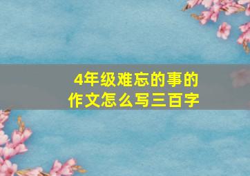 4年级难忘的事的作文怎么写三百字