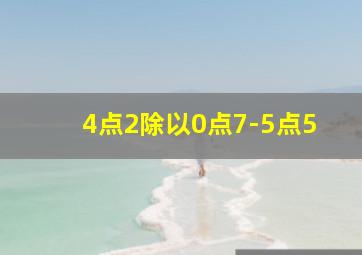 4点2除以0点7-5点5