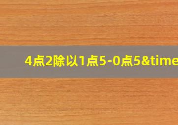 4点2除以1点5-0点5×