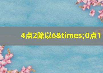 4点2除以6×0点1