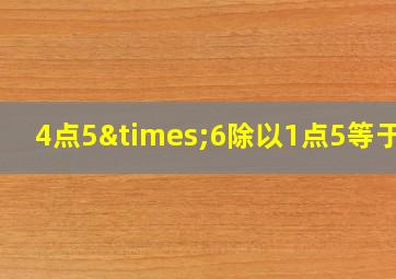 4点5×6除以1点5等于几