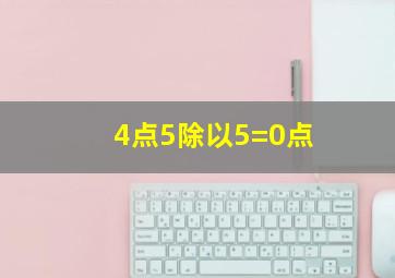 4点5除以5=0点