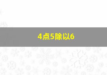 4点5除以6