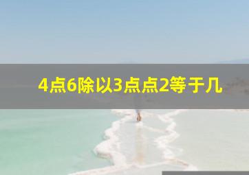 4点6除以3点点2等于几