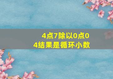 4点7除以0点04结果是循环小数