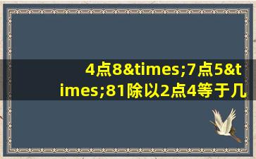 4点8×7点5×81除以2点4等于几