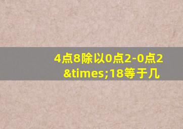 4点8除以0点2-0点2×18等于几