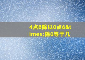 4点8除以0点6×除0等于几