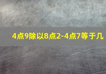 4点9除以8点2-4点7等于几