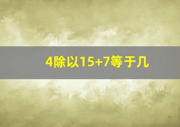 4除以15+7等于几