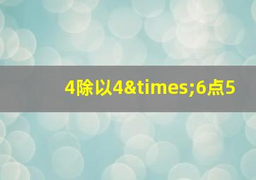 4除以4×6点5