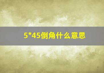 5*45倒角什么意思