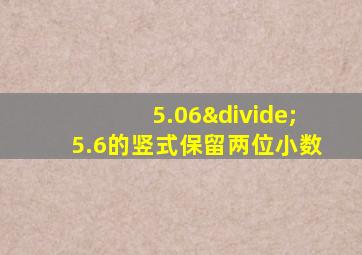 5.06÷5.6的竖式保留两位小数