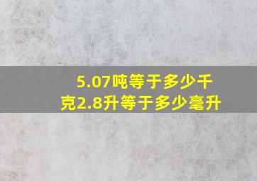 5.07吨等于多少千克2.8升等于多少毫升