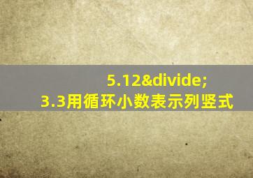 5.12÷3.3用循环小数表示列竖式