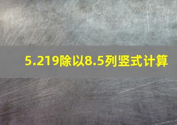 5.219除以8.5列竖式计算