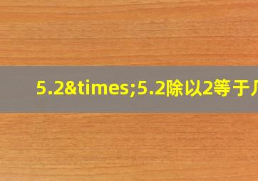 5.2×5.2除以2等于几