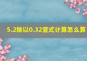 5.2除以0.32竖式计算怎么算