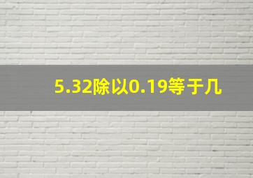 5.32除以0.19等于几