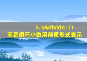 5.3÷11商是循环小数用简便形式表示