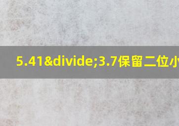 5.41÷3.7保留二位小数