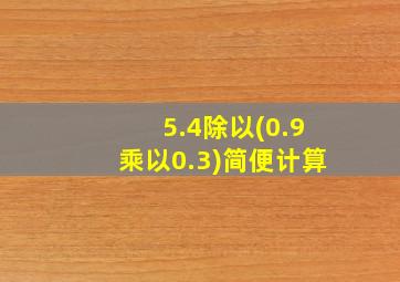 5.4除以(0.9乘以0.3)简便计算