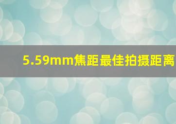 5.59mm焦距最佳拍摄距离