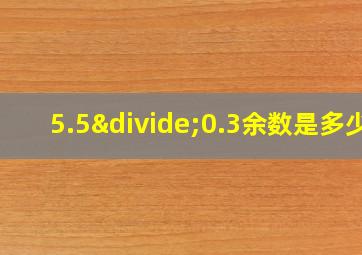 5.5÷0.3余数是多少