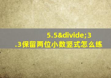 5.5÷3.3保留两位小数竖式怎么练