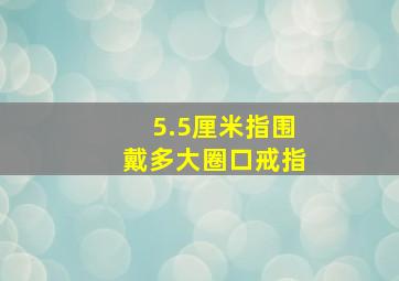 5.5厘米指围戴多大圈口戒指