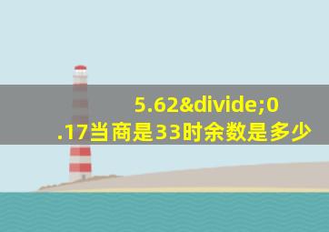 5.62÷0.17当商是33时余数是多少