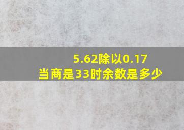 5.62除以0.17当商是33时余数是多少