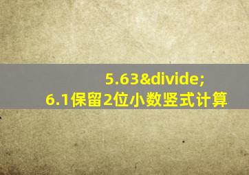 5.63÷6.1保留2位小数竖式计算