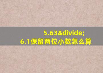 5.63÷6.1保留两位小数怎么算