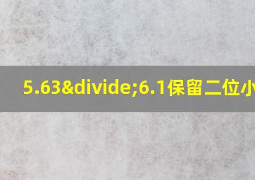 5.63÷6.1保留二位小数