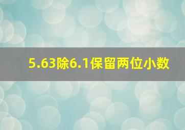 5.63除6.1保留两位小数