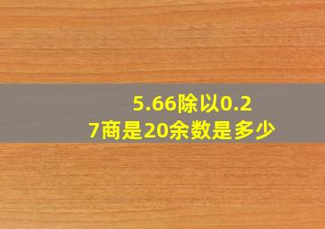 5.66除以0.27商是20余数是多少